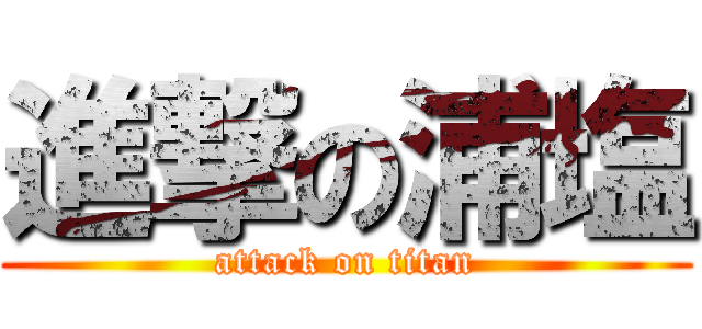 進撃の浦塩 (attack on titan)
