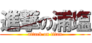 進撃の浦塩 (attack on titan)