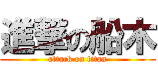 進撃の船木 (attack on titan)