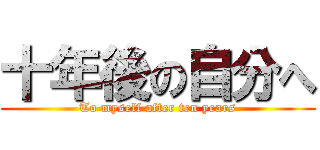 十年後の自分へ (To myself after ten years)