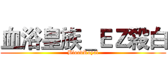 血浴皇族＿ＥＺ殺白 (BloodRoyal)