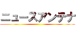 ニュースアンテナ ()