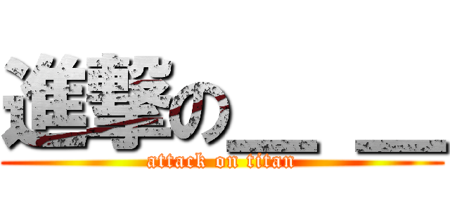 進撃の＿ ＿ (attack on titan)