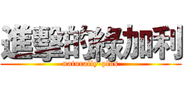 進擊的綠加利 (naturally-plus)