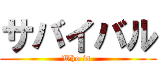 サバイバル (Who is )