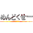 めんどくせー (いけたら行くわ)