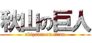 秋山の巨人 (akiyama on titan)