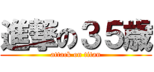 進撃の３５歳 (attack on titan)