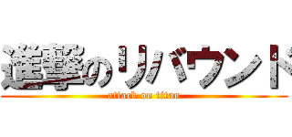 進撃のリバウンド (attack on titan)