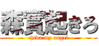 森實起きろ (chida my angel)