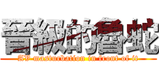 晉級的魯蛇 (AV masturbation in front of it)