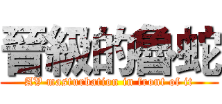 晉級的魯蛇 (AV masturbation in front of it)