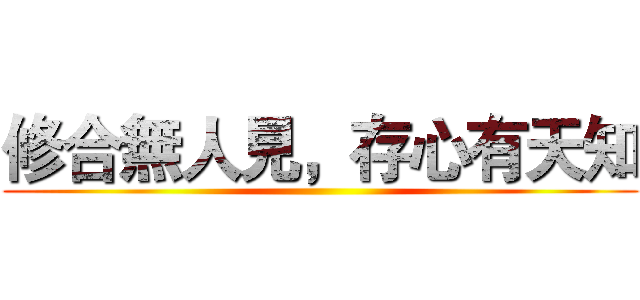 修合無人見，存心有天知 ()