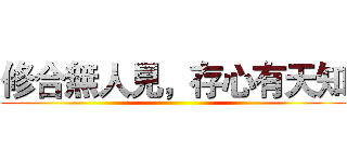 修合無人見，存心有天知 ()