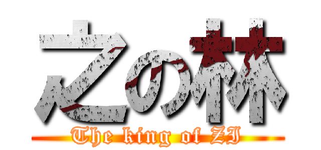 之の林 (The king of ZI)