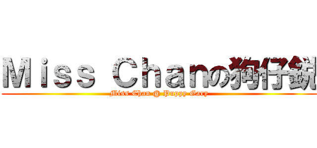 Ｍｉｓｓ Ｃｈａｎの狗仔鋭 (Miss Chan @ Puppy Gary)