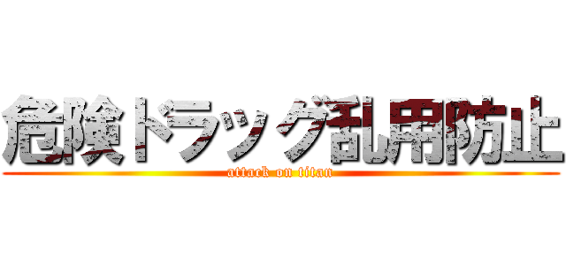危険ドラッグ乱用防止 (attack on titan)