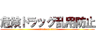 危険ドラッグ乱用防止 (attack on titan)