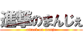 進撃のまんじぇ (attack on manje)