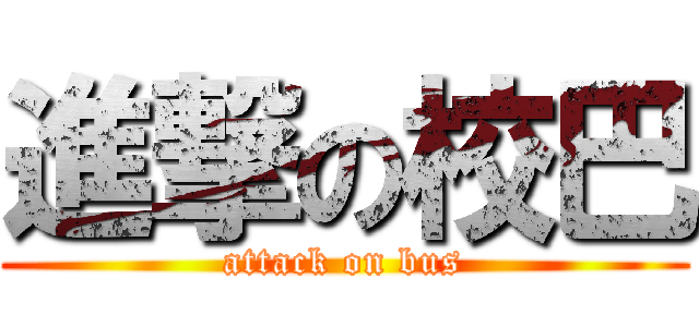 進撃の校巴 (attack on bus)