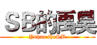 ＳＢ的禹昊 (Yuhao theSB)