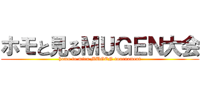 ホモと見るＭＵＧＥＮ大会 (homo to miru MUGEN tournament)