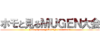 ホモと見るＭＵＧＥＮ大会 (homo to miru MUGEN tournament)