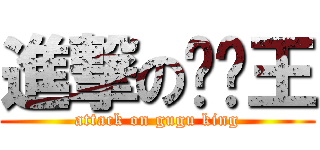 進撃の咕咕王 (attack on gugu king)