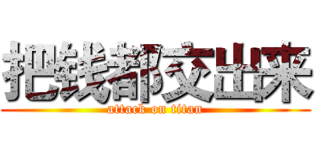 把钱都交出来 (attack on titan)