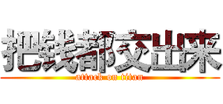 把钱都交出来 (attack on titan)