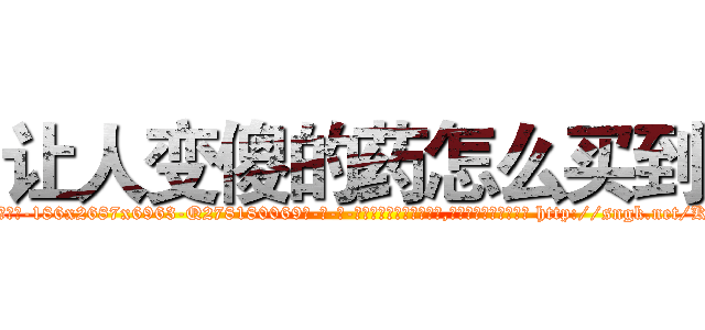 让人变傻的药怎么买到 (让人变傻的药怎么买到【电-186x2687x6963-Q278180069元-吉-药-业】我们做的是长期生意,靠的是老客户长期支持 http://sngk.net/K4Pbm8
)
