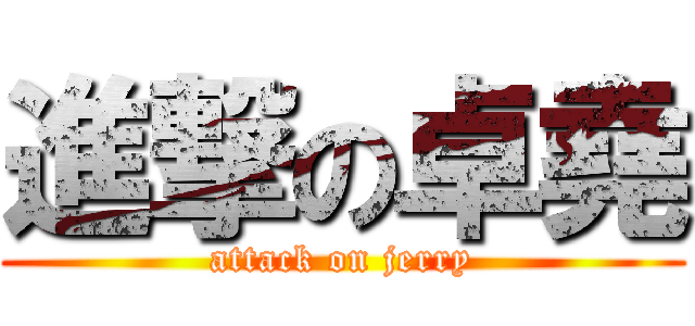 進撃の卓堯 (attack on jerry)