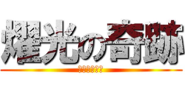 燿光の奇跡 (ばかっこいい)