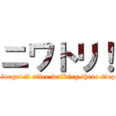 ニワトリ！ (I forget it after walking three steps)