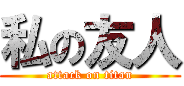 私の友人 (attack on titan)