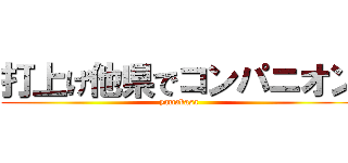 打上げ他県でコンパニオン (yamakasa)