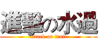 進擊の水過 (attack on fruit)