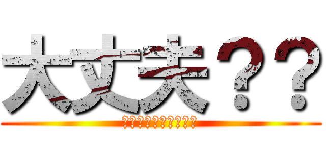 大丈夫？？ (何かあったら言ってね)