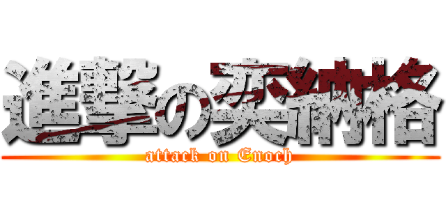 進撃の奕納格 (attack on Enoch)