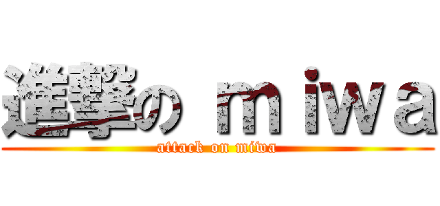 進撃の ｍｉｗａ (attack on miwa)