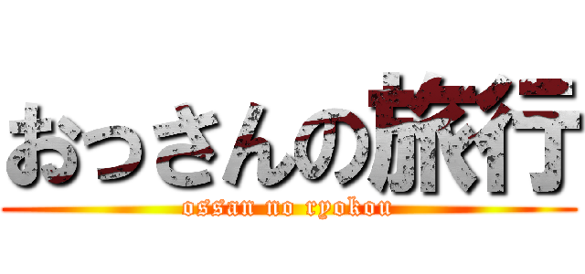 おっさんの旅行 (ossan no ryokou)