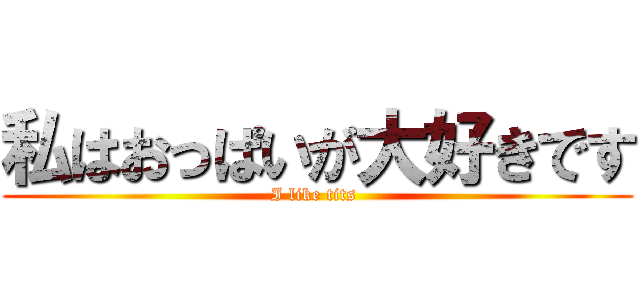 私はおっぱいが大好きです (I like tits )