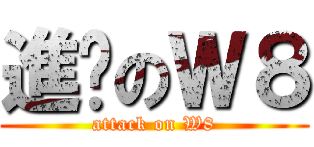 進擊のＷ８ (attack on W8)