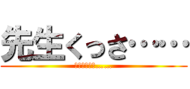 先生くっさ…… (先生くっさぁ……)