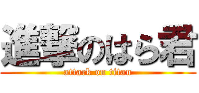 進撃のはら君 (attack on titan)