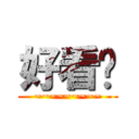 好看吧 (~~~~~~~~~)