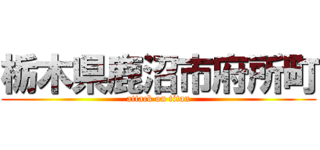 栃木県鹿沼市府所町 (attack on titan)