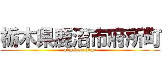 栃木県鹿沼市府所町 (attack on titan)