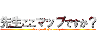 先生ここマップですか？ (Teacher Is Here map ?)