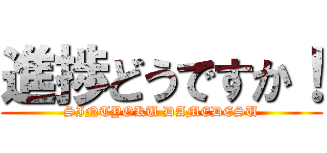 進捗どうですか！ (SINTYOKU DAMEDESU)
